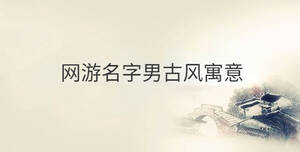 網游名字男古風寓意_男生網游名字古風詩意_網游名字男古風帶符號
